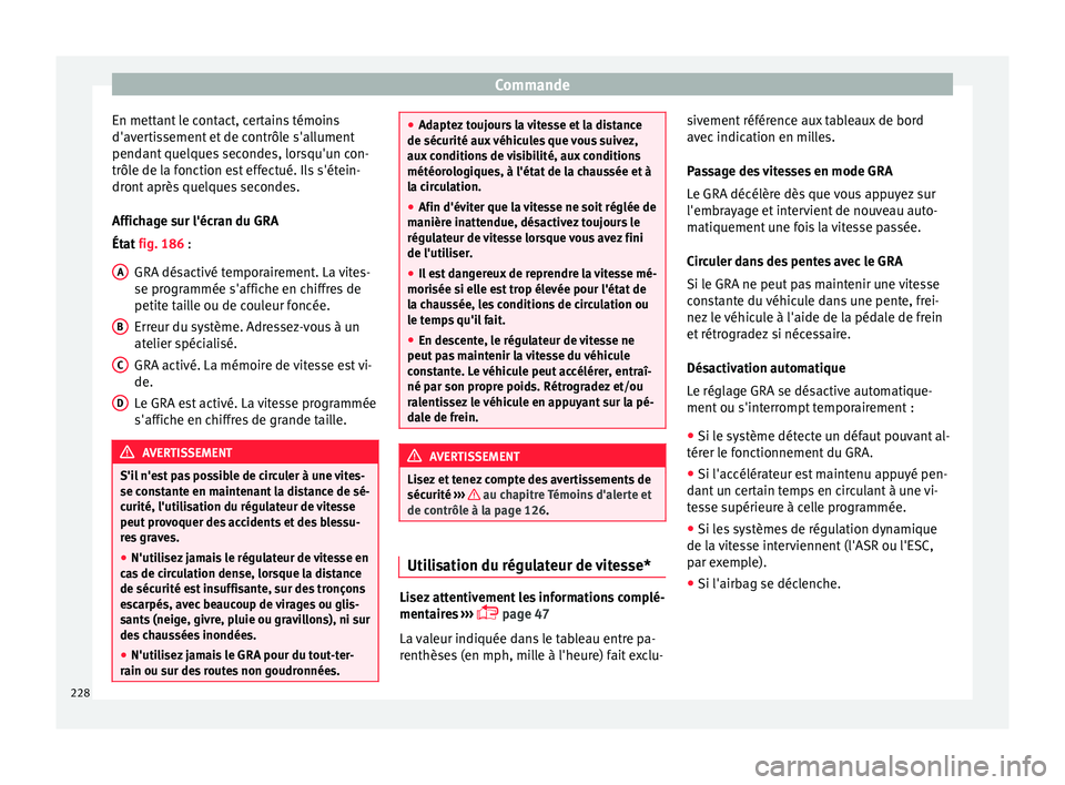 Seat Ateca 2018  Manuel du propriétaire (in French)  Commande
En mettant le contact, certains témoins
d'av er
ti
ssement et de contrôle s'allument
pendant quelques secondes, lorsqu'un con-
trôle de la fonction est effectué. Ils s'ét