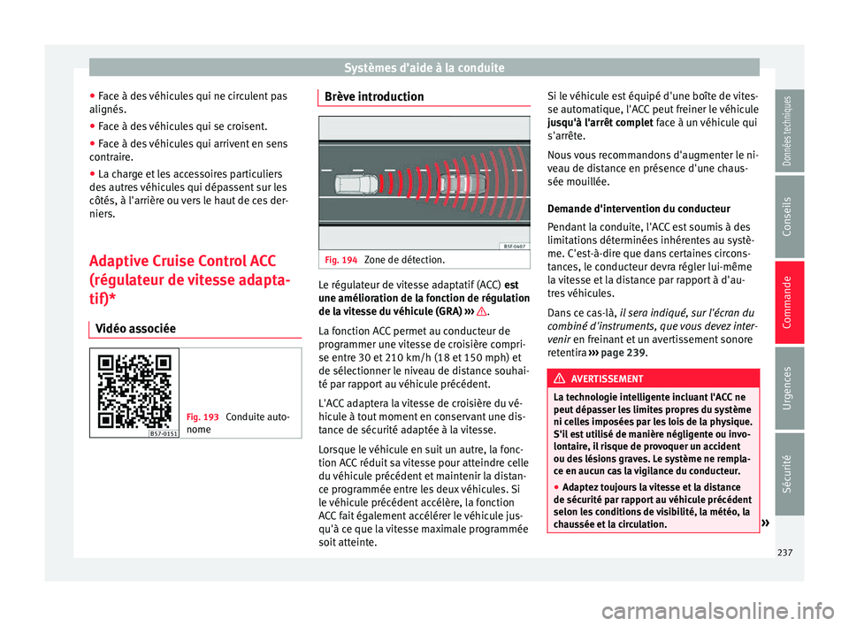 Seat Ateca 2018 Manuel du propriétaire (in French) Systèmes d’aide à la conduite
● Fac
e à de
s véhicules qui ne circulent pas
alignés.
● Face à des véhicules qui se croisent.
● Face à des véhicules qui arrivent en sens
contrair
e.
Seat Ateca 2018 Manuel du propriétaire (in French) Systèmes d’aide à la conduite
● Fac
e à de
s véhicules qui ne circulent pas
alignés.
● Face à des véhicules qui se croisent.
● Face à des véhicules qui arrivent en sens
contrair
e.