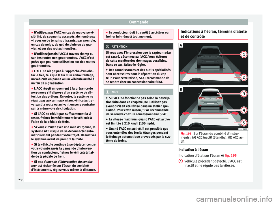 Seat Ateca 2018 Manuel du propriétaire (in French) Commande
●
N'utili sez
pas l'ACC en cas de mauvaise vi-
sibilité, de segments escarpés, de nombreux
virages ou de terrains glissants, par exemple,
en cas de neige, de gel, de pluie ou de Seat Ateca 2018 Manuel du propriétaire (in French) Commande
●
N'utili sez
pas l'ACC en cas de mauvaise vi-
sibilité, de segments escarpés, de nombreux
virages ou de terrains glissants, par exemple,
en cas de neige, de gel, de pluie ou de