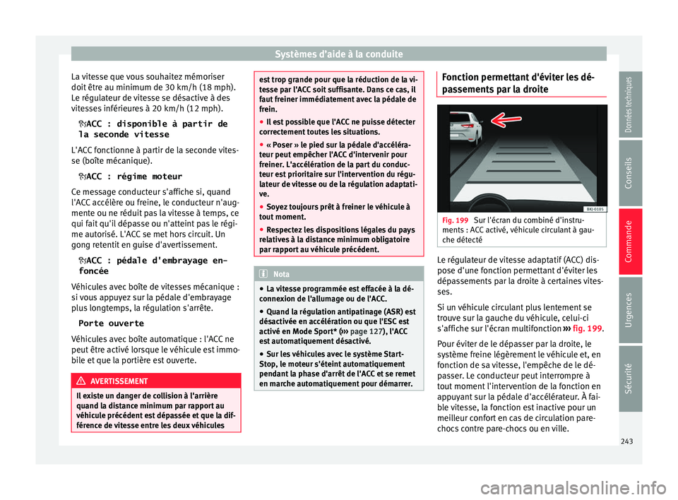 Seat Ateca 2018  Manuel du propriétaire (in French)  Systèmes d’aide à la conduite
La vitesse que vous souhaitez mémoriser
doit  êtr
e au minimum de 30
 km/h (18 mph).
Le régulateur de vitesse se désactive à des
vitesses inférieures à 20 km/h