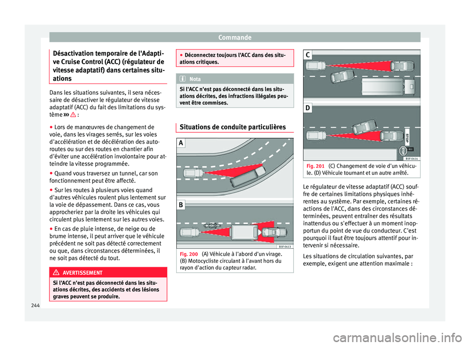 Seat Ateca 2018  Manuel du propriétaire (in French)  Commande
Désactivation temporaire de l'Adapti-
v e C
rui
se Control (ACC) (régulateur de
vitesse adaptatif) dans certaines situ-
ations Dans les situations suivantes, il sera néces-
sair
e de d