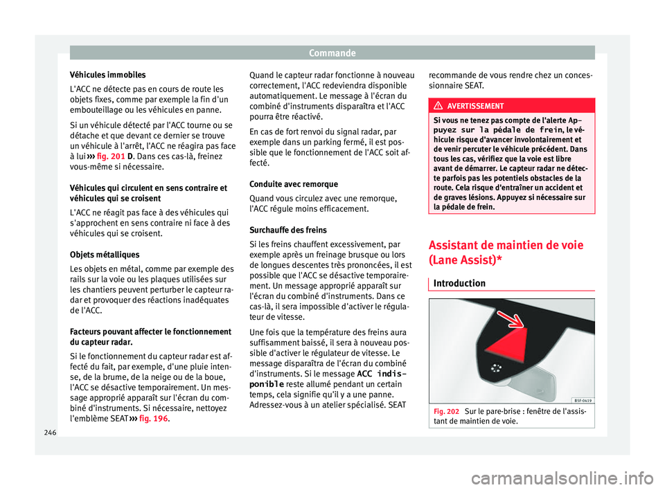 Seat Ateca 2018  Manuel du propriétaire (in French)  Commande
Véhicules immobiles
L'A C
C
 ne détecte pas en cours de route les
objets fixes, comme par exemple la fin d'un
embouteillage ou les véhicules en panne.
Si un véhicule détecté par