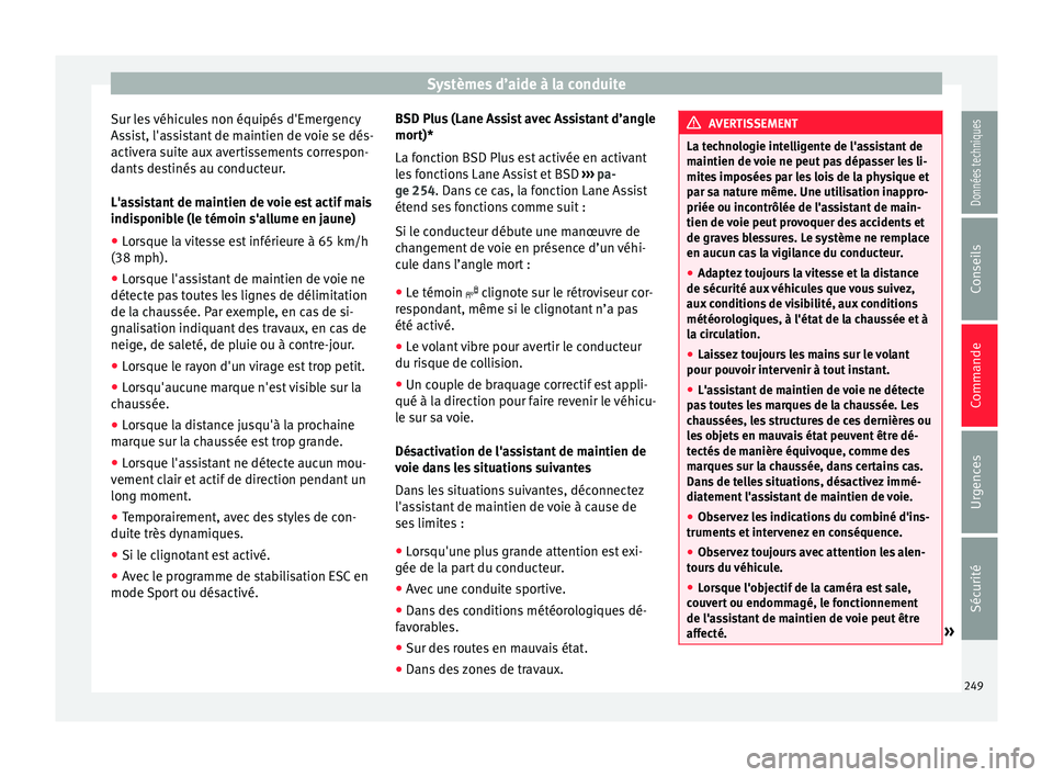 Seat Ateca 2018  Manuel du propriétaire (in French)  Systèmes d’aide à la conduite
Sur les véhicules non équipés d'Emergency
As s
i
st, l'assistant de maintien de voie se dés-
activera suite aux avertissements correspon-
dants destinés 