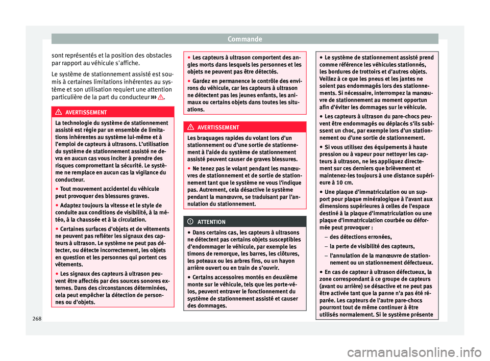 Seat Ateca 2018  Manuel du propriétaire (in French)  Commande
sont représentés et la position des obstacles
p ar r
ap
port au véhicule s'affiche.
Le système de stationnement assisté est sou-
mis à certaines limitations inhérentes au sys-
tèm