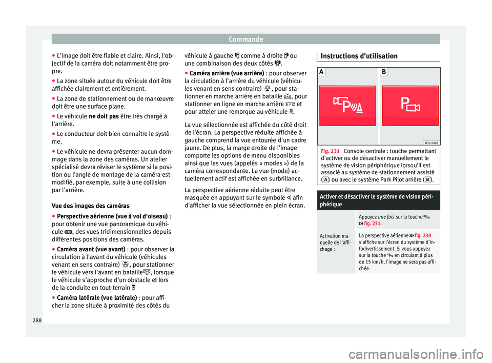 Seat Ateca 2018  Manuel du propriétaire (in French)  Commande
● L'im ag
e doit
 être fiable et claire. Ainsi, l'ob-
jectif de la caméra doit notamment être pro-
pre.
● La zone située autour du véhicule doit être
affichée cl
 airement 