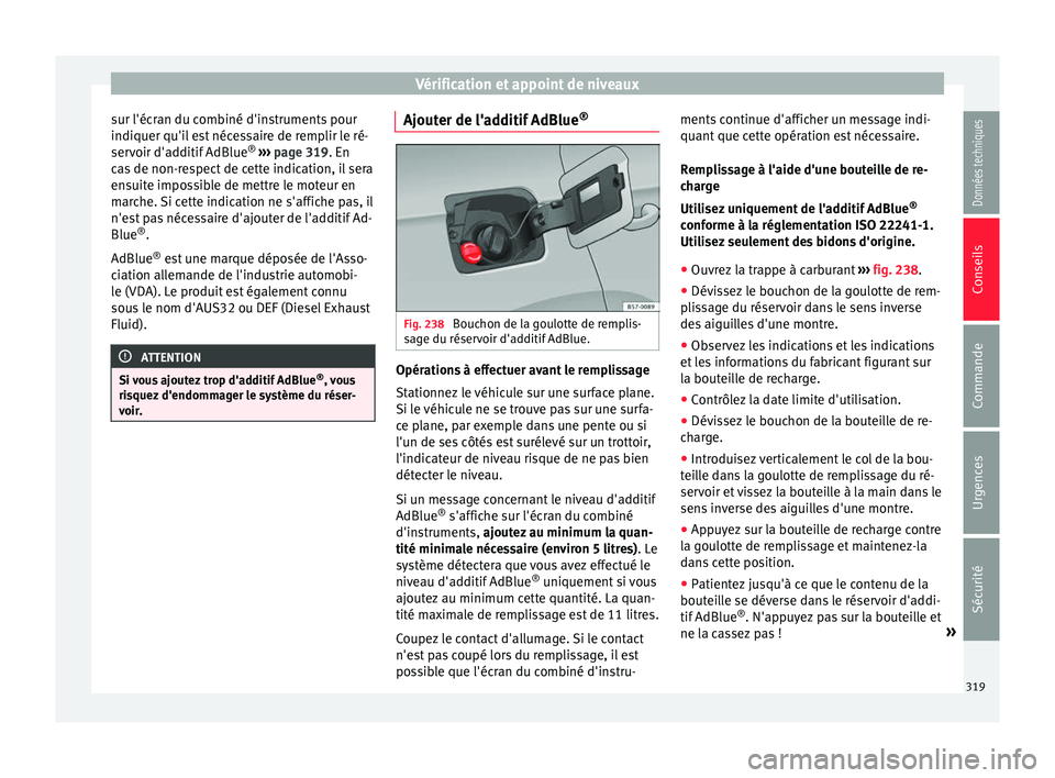 Seat Ateca 2018 Manuel du propriétaire (in French) Vérification et appoint de niveaux
sur l'écran du combiné d'instruments pour
indi quer qu'i
l
est nécessaire de remplir le ré-
servoir d'additif AdBlue ®
››› page 319. E Seat Ateca 2018 Manuel du propriétaire (in French) Vérification et appoint de niveaux
sur l'écran du combiné d'instruments pour
indi quer qu'i
l
est nécessaire de remplir le ré-
servoir d'additif AdBlue ®
››› page 319. E