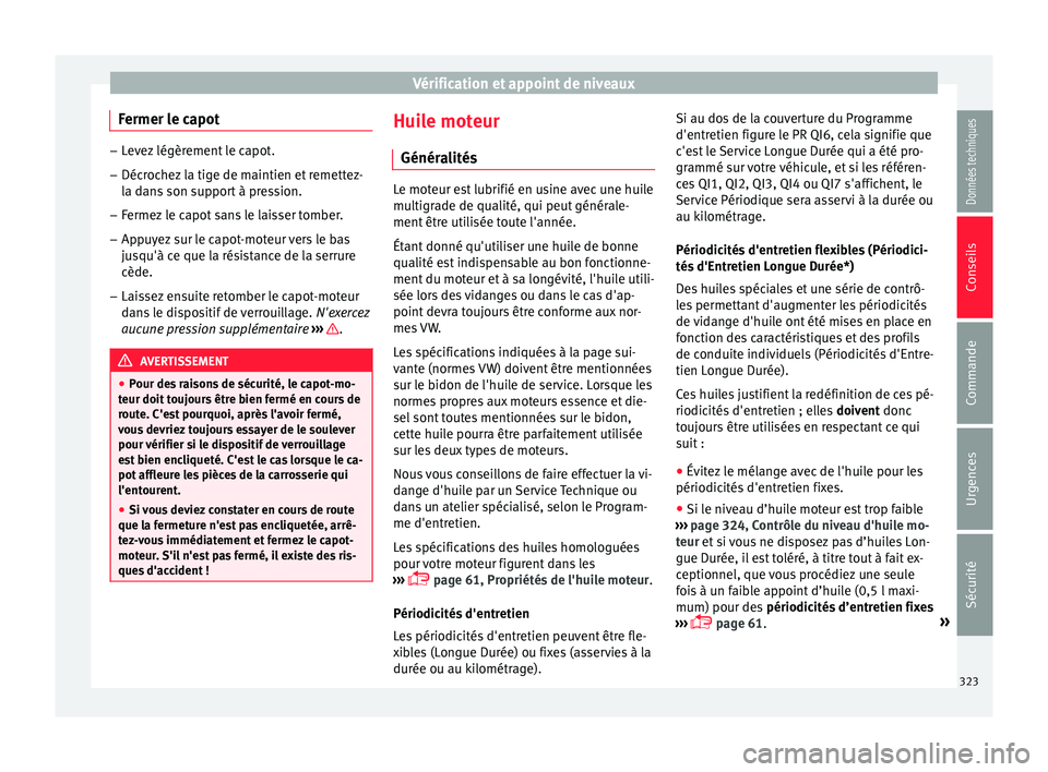 Seat Ateca 2018 Manuel du propriétaire (in French) Vérification et appoint de niveaux
Fermer le capot –
Levez légèrement le capot.
– Décrochez la tige de maintien et remettez-
la d an
s son support à pression.
– Fermez le capot sans le lais Seat Ateca 2018 Manuel du propriétaire (in French) Vérification et appoint de niveaux
Fermer le capot –
Levez légèrement le capot.
– Décrochez la tige de maintien et remettez-
la d an
s son support à pression.
– Fermez le capot sans le lais