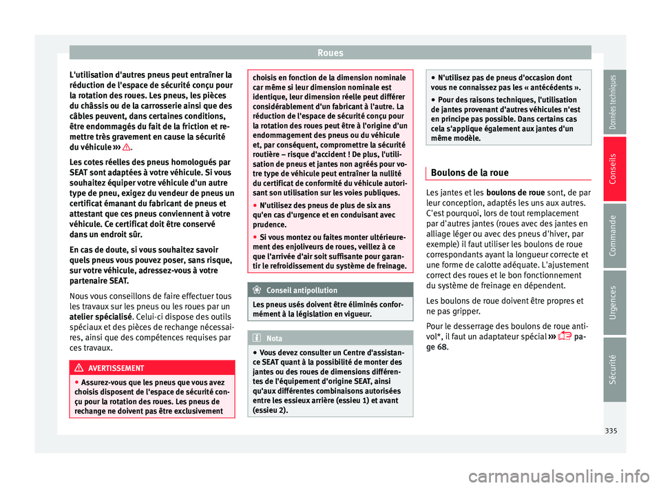 Seat Ateca 2018 Manuel du propriétaire (in French) Roues
L'utilisation d'autres pneus peut entraîner la
réduction de l'e s
p
ace de sécurité conçu pour
la rotation des roues. Les pneus, les pièces
du châssis ou de la carrosserie ain Seat Ateca 2018 Manuel du propriétaire (in French) Roues
L'utilisation d'autres pneus peut entraîner la
réduction de l'e s
p
ace de sécurité conçu pour
la rotation des roues. Les pneus, les pièces
du châssis ou de la carrosserie ain