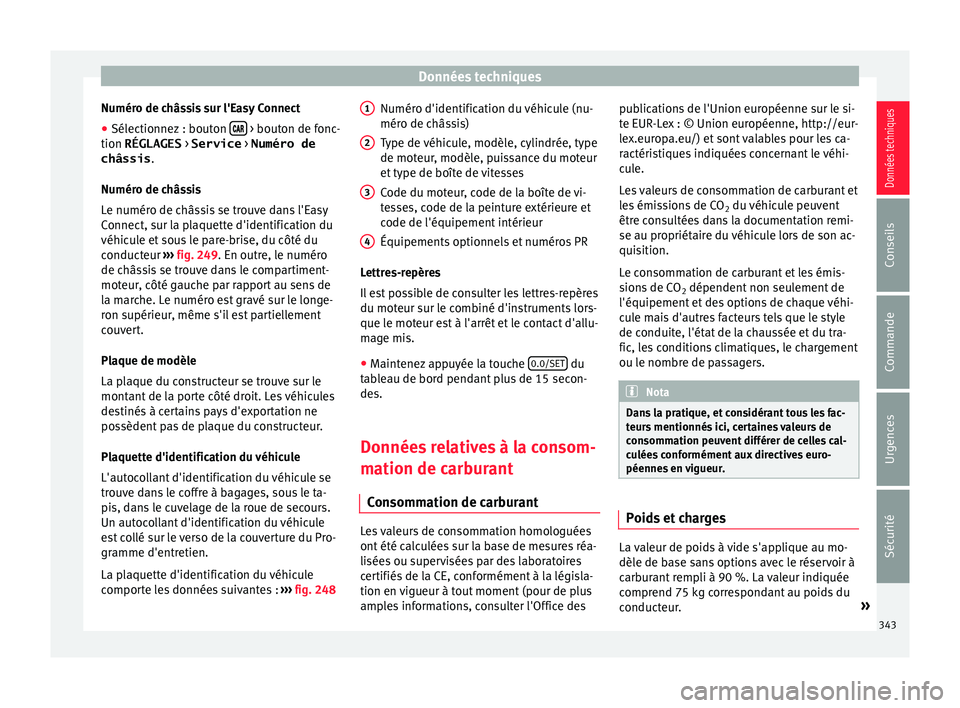 Seat Ateca 2018 Manuel du propriétaire (in French) Données techniques
Numéro de châssis sur l'Easy Connect
● Sélectionnez : bouton
> bouton de fonc-
tion RÉGLAGES > Service > Numéro de
châssis .
Numér o de c
hâs
sis
Le num Seat Ateca 2018 Manuel du propriétaire (in French) Données techniques
Numéro de châssis sur l'Easy Connect
● Sélectionnez : bouton
> bouton de fonc-
tion RÉGLAGES > Service > Numéro de
châssis .
Numér o de c
hâs
sis
Le num