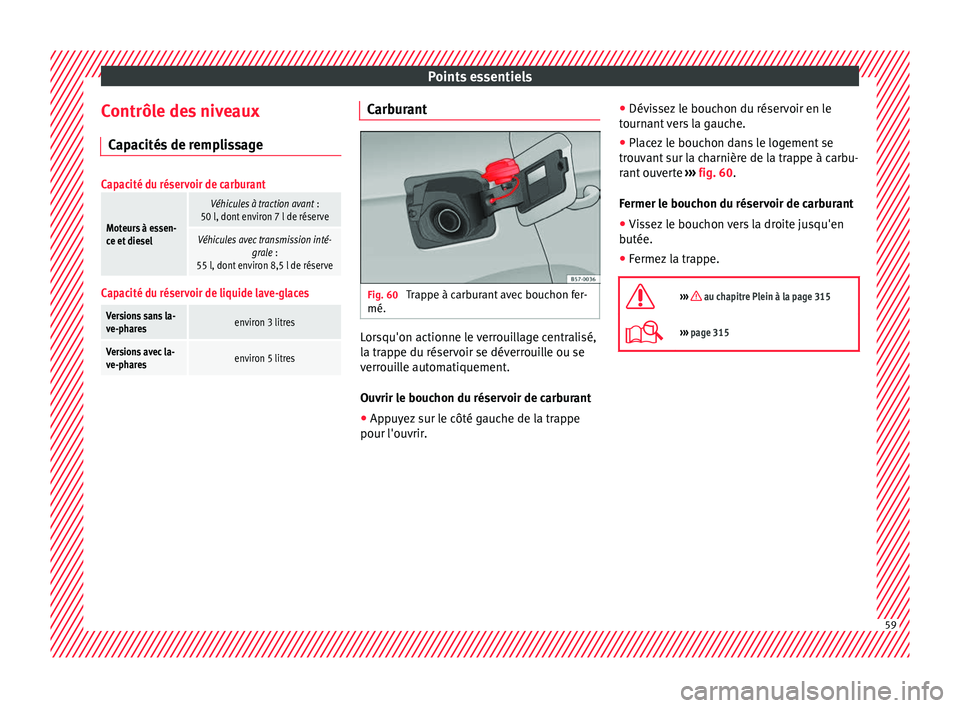 Seat Ateca 2018 Manuel du propriétaire (in French) Points essentiels
Contrôle des niveaux C ap
ac
ités de remplissage
Capacité du réservoir de carburant
Moteurs à essen-
ce et diesel
Véhicules à traction avant :
50 l, dont environ 7 l de rése Seat Ateca 2018 Manuel du propriétaire (in French) Points essentiels
Contrôle des niveaux C ap
ac
ités de remplissage
Capacité du réservoir de carburant
Moteurs à essen-
ce et diesel
Véhicules à traction avant :
50 l, dont environ 7 l de rése