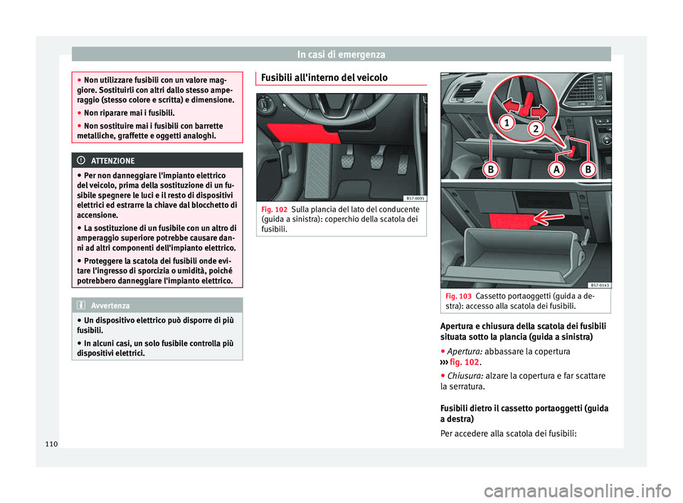 Seat Ateca 2018 Manuale del proprietario (in Italian) In casi di emergenza
●
Non utilizz ar
e fusibili con un valore mag-
giore. Sostituirli con altri dallo stesso ampe-
raggio (stesso colore e scritta) e dimensione.
● Non riparare mai i fusibili.
Seat Ateca 2018 Manuale del proprietario (in Italian) In casi di emergenza
●
Non utilizz ar
e fusibili con un valore mag-
giore. Sostituirli con altri dallo stesso ampe-
raggio (stesso colore e scritta) e dimensione.
● Non riparare mai i fusibili.