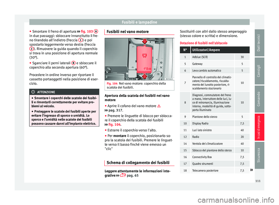 Seat Ateca 2018  Manuale del proprietario (in Italian) Fusibili e lampadine
● Smont ar
e i
l freno di apertura  ››› fig. 103  A in due passaggi: sbloccare innanzitutto il fre-
no tir
ando
lo al
l'indietro (freccia  1 ) e poi
s po
s
tarlo legge