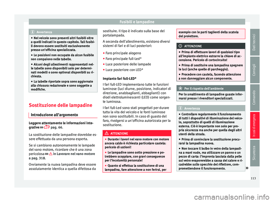 Seat Ateca 2018 Manuale del proprietario (in Italian) Fusibili e lampadine
Avvertenza
● Nel v
eicolo sono presenti altri fusibili oltre
a quelli indicati in questo capitolo. Tali fusibi-
li devono essere sostituiti esclusivamente
presso un'officin Seat Ateca 2018 Manuale del proprietario (in Italian) Fusibili e lampadine
Avvertenza
● Nel v
eicolo sono presenti altri fusibili oltre
a quelli indicati in questo capitolo. Tali fusibi-
li devono essere sostituiti esclusivamente
presso un'officin