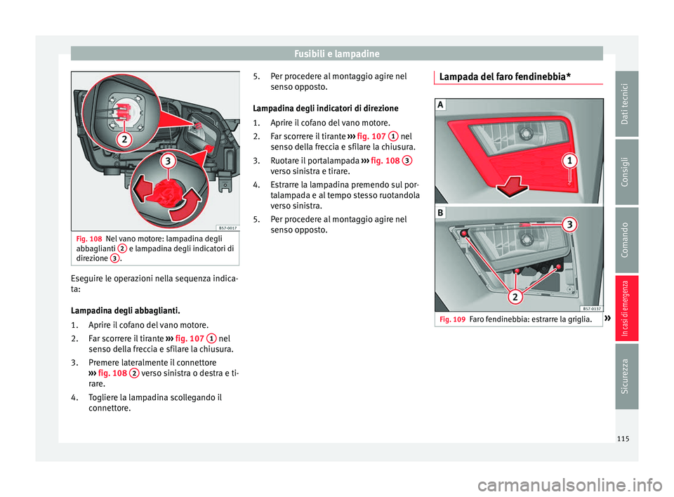 Seat Ateca 2018 Manuale del proprietario (in Italian) Fusibili e lampadine
Fig. 108
Nel vano motore: lampadina degli
abb agli
anti 2 e lampadina degli indicatori di
dir ez
ione 3 .
Eseguire le operazioni nella sequenza indica-
t
a:
Lamp a
dina degli a Seat Ateca 2018 Manuale del proprietario (in Italian) Fusibili e lampadine
Fig. 108
Nel vano motore: lampadina degli
abb agli
anti 2 e lampadina degli indicatori di
dir ez
ione 3 .
Eseguire le operazioni nella sequenza indica-
t
a:
Lamp a
dina degli a