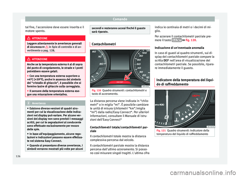 Seat Ateca 2018  Manuale del proprietario (in Italian) Comando
tal fine, l'accensione deve essere inserita e il
mot or
e s
pento. ATTENZIONE
Leggere attentamente le avvertenze generali
di sic ur

ezza ›››   in Spie di controllo e di av-
ver time