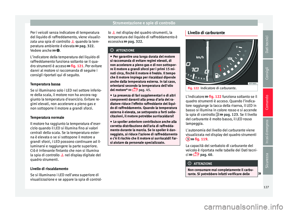 Seat Ateca 2018 Manuale del proprietario (in Italian) Strumentazione e spie di controllo
Per i veicoli senza indicatore di temperatura
del li
quido di r
affreddamento, viene visualiz-
zata una spia di controllo quando la tem-
peratura ambiente è el Seat Ateca 2018 Manuale del proprietario (in Italian) Strumentazione e spie di controllo
Per i veicoli senza indicatore di temperatura
del li
quido di r
affreddamento, viene visualiz-
zata una spia di controllo quando la tem-
peratura ambiente è el
