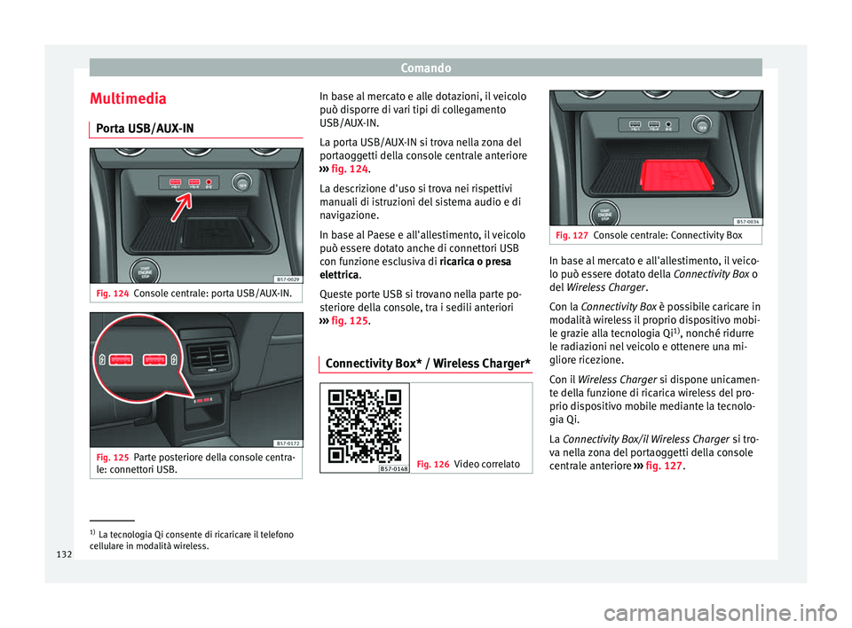 Seat Ateca 2018 Manuale del proprietario (in Italian) Comando
Multimedia P or
t
a USB/AUX-IN Fig. 124
Console centrale: porta USB/AUX-IN. Fig. 125
Parte posteriore della console centra-
l e: c
onnett
ori USB. In base al mercato e alle dotazioni, il veic Seat Ateca 2018 Manuale del proprietario (in Italian) Comando
Multimedia P or
t
a USB/AUX-IN Fig. 124
Console centrale: porta USB/AUX-IN. Fig. 125
Parte posteriore della console centra-
l e: c
onnett
ori USB. In base al mercato e alle dotazioni, il veic