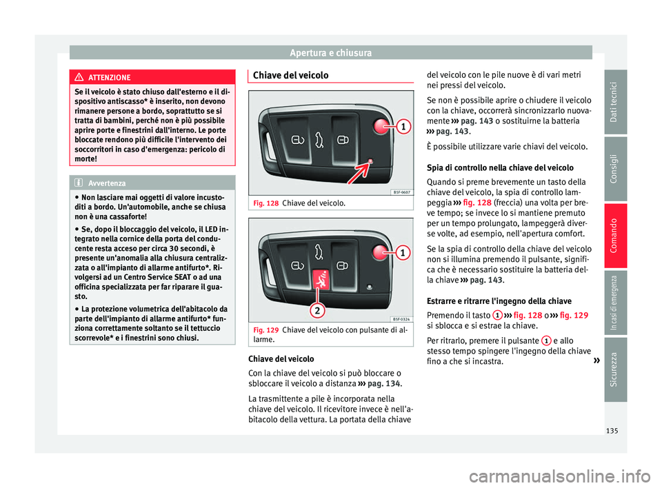 Seat Ateca 2018 Manuale del proprietario (in Italian) Apertura e chiusura
ATTENZIONE
Se il veicolo è stato chiuso dall'esterno e il di-
spo s
itivo antiscasso* è inserito, non devono
rimanere persone a bordo, soprattutto se si
tratta di bambini, pe Seat Ateca 2018 Manuale del proprietario (in Italian) Apertura e chiusura
ATTENZIONE
Se il veicolo è stato chiuso dall'esterno e il di-
spo s
itivo antiscasso* è inserito, non devono
rimanere persone a bordo, soprattutto se si
tratta di bambini, pe