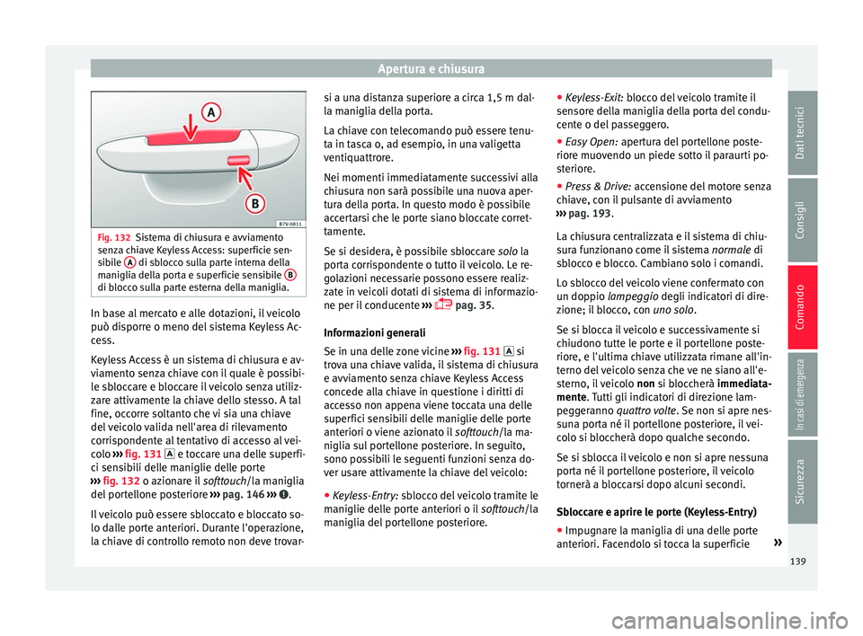 Seat Ateca 2018 Manuale del proprietario (in Italian) Apertura e chiusura
Fig. 132
Sistema di chiusura e avviamento
senz a c
hiave Keyless Access: superficie sen-
sibile A di sblocco sulla parte interna della
m anigli
a del
la porta e superficie sensi Seat Ateca 2018 Manuale del proprietario (in Italian) Apertura e chiusura
Fig. 132
Sistema di chiusura e avviamento
senz a c
hiave Keyless Access: superficie sen-
sibile A di sblocco sulla parte interna della
m anigli
a del
la porta e superficie sensi