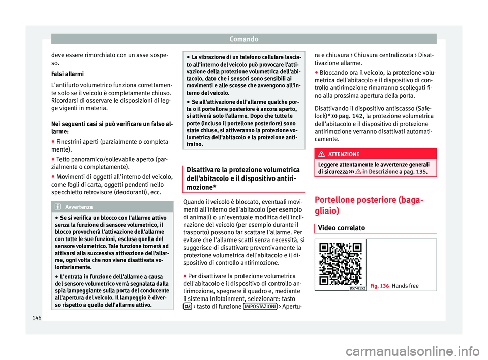 Seat Ateca 2018 Manuale del proprietario (in Italian) Comando
deve essere rimorchiato con un asse sospe-
so .
F a
lsi allarmi
L'antifurto volumetrico funziona correttamen-
te solo se il veicolo è completamente chiuso.
Ricordarsi di osservare le disp Seat Ateca 2018 Manuale del proprietario (in Italian) Comando
deve essere rimorchiato con un asse sospe-
so .
F a
lsi allarmi
L'antifurto volumetrico funziona correttamen-
te solo se il veicolo è completamente chiuso.
Ricordarsi di osservare le disp