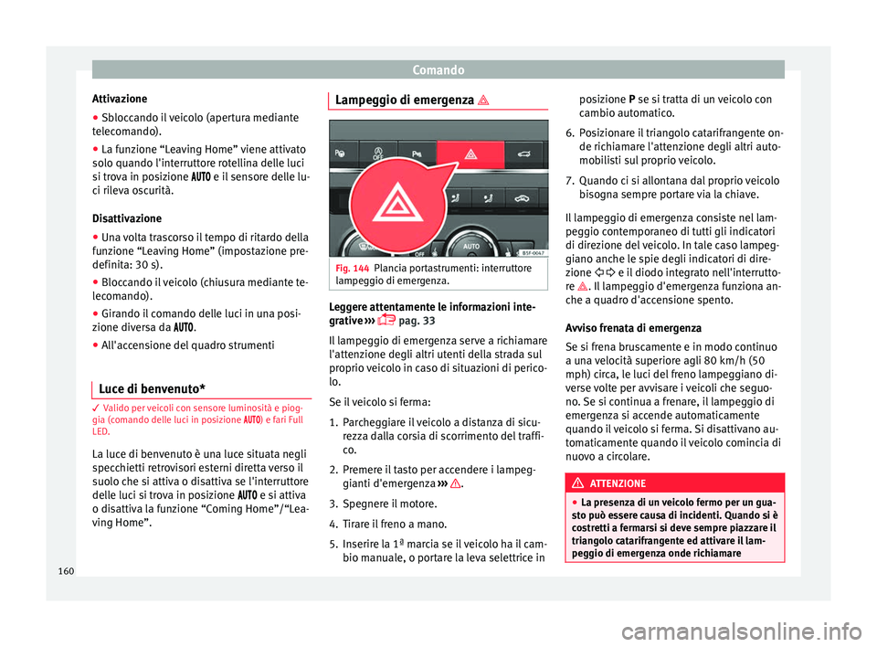 Seat Ateca 2018 Manuale del proprietario (in Italian) Comando
Attivazione
● Sbloccando il veicolo (apertura mediante
t el
ec
omando).
● La funzione “Leaving Home” viene attivato
solo quando l'interrutt
ore rotellina delle luci
si trova in po Seat Ateca 2018 Manuale del proprietario (in Italian) Comando
Attivazione
● Sbloccando il veicolo (apertura mediante
t el
ec
omando).
● La funzione “Leaving Home” viene attivato
solo quando l'interrutt
ore rotellina delle luci
si trova in po