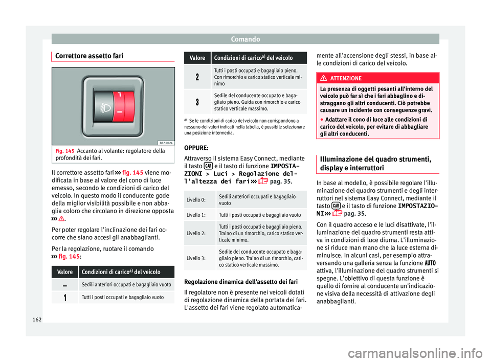 Seat Ateca 2018 Manuale del proprietario (in Italian) Comando
Correttore assetto fari Fig. 145
Accanto al volante: regolatore della
pr of
ondità dei f
ari. Il correttore assetto fari
››
›
fig. 145 viene mo-
dificata in base al valore del cono d Seat Ateca 2018 Manuale del proprietario (in Italian) Comando
Correttore assetto fari Fig. 145
Accanto al volante: regolatore della
pr of
ondità dei f
ari. Il correttore assetto fari
››
›
fig. 145 viene mo-
dificata in base al valore del cono d