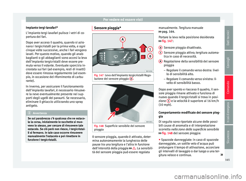 Seat Ateca 2018 Manuale del proprietario (in Italian) Per vedere ed essere visti
Impianto tergi-lavafari*
L'impi ant
o t
ergi-lavafari pulisce i vetri di co-
pertura dei fari.
Dopo aver acceso il quadro, quando si azio-
nano i tergicristalli per la p Seat Ateca 2018 Manuale del proprietario (in Italian) Per vedere ed essere visti
Impianto tergi-lavafari*
L'impi ant
o t
ergi-lavafari pulisce i vetri di co-
pertura dei fari.
Dopo aver acceso il quadro, quando si azio-
nano i tergicristalli per la p