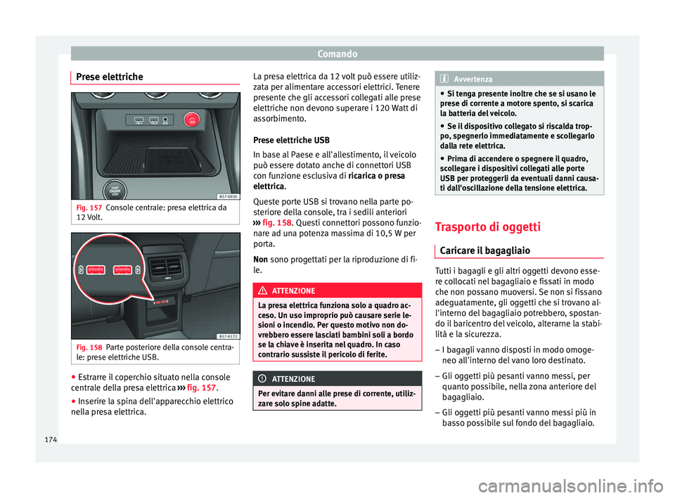 Seat Ateca 2018 Manuale del proprietario (in Italian) Comando
Prese elettriche Fig. 157
Console centrale: presa elettrica da
12 V
o
lt. Fig. 158
Parte posteriore della console centra-
l e: pr
e
se elettriche USB. ●
Estrarre il coperchio situato nella Seat Ateca 2018 Manuale del proprietario (in Italian) Comando
Prese elettriche Fig. 157
Console centrale: presa elettrica da
12 V
o
lt. Fig. 158
Parte posteriore della console centra-
l e: pr
e
se elettriche USB. ●
Estrarre il coperchio situato nella