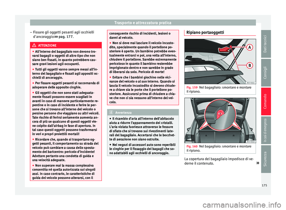 Seat Ateca 2018 Manuale del proprietario (in Italian) Trasporto e attrezzatura pratica
– Fis
s
are gli oggetti pesanti agli occhielli
d'ancoraggio ››› pag. 177. ATTENZIONE
● All'int
erno del bagagliaio non devono tro-
varsi bagagli o Seat Ateca 2018 Manuale del proprietario (in Italian) Trasporto e attrezzatura pratica
– Fis
s
are gli oggetti pesanti agli occhielli
d'ancoraggio ››› pag. 177. ATTENZIONE
● All'int
erno del bagagliaio non devono tro-
varsi bagagli o
