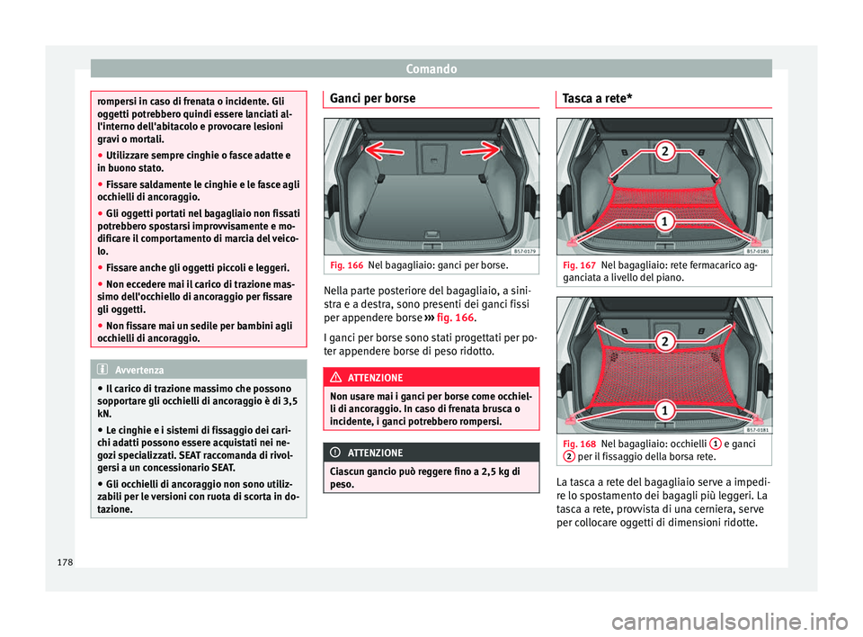 Seat Ateca 2018 Manuale del proprietario (in Italian) Comando
rompersi in caso di frenata o incidente. Gli
ogg
etti potr
ebbero quindi essere lanciati al-
l'interno dell'abitacolo e provocare lesioni
gravi o mortali.
● Utilizzare sempre cinghie Seat Ateca 2018 Manuale del proprietario (in Italian) Comando
rompersi in caso di frenata o incidente. Gli
ogg
etti potr
ebbero quindi essere lanciati al-
l'interno dell'abitacolo e provocare lesioni
gravi o mortali.
● Utilizzare sempre cinghie