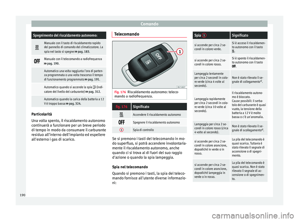 Seat Ateca 2018 Manuale del proprietario (in Italian) ComandoSpegnimento del riscaldamento autonomo:
Manuale con il tasto di riscaldamento rapido
del pannello di comando del climatizzatore. La
spia nel tasto si spegne
››› pag. 183.
M Seat Ateca 2018 Manuale del proprietario (in Italian) ComandoSpegnimento del riscaldamento autonomo:
Manuale con il tasto di riscaldamento rapido
del pannello di comando del climatizzatore. La
spia nel tasto si spegne
››› pag. 183.
M