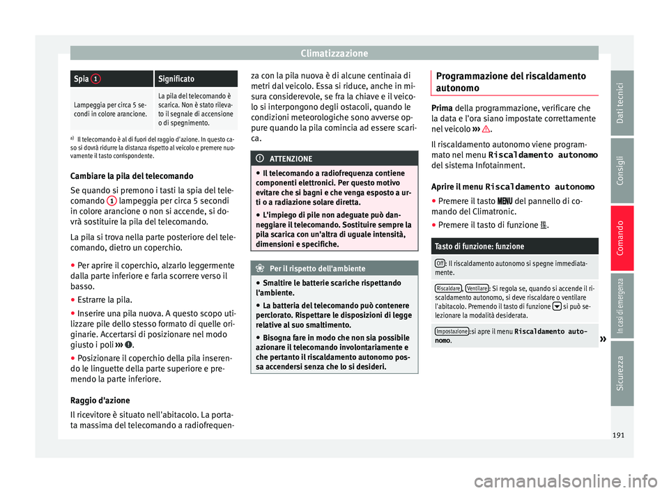 Seat Ateca 2018 Manuale del proprietario (in Italian) ClimatizzazioneSpia
1Significato
Lampeggia per circa 5 se-
condi in colore arancione.La pila del telecomando è
scarica. Non è stato rileva-
to il segnale di accensione
o di spegnimento.
a) Il telec Seat Ateca 2018 Manuale del proprietario (in Italian) ClimatizzazioneSpia
1Significato
Lampeggia per circa 5 se-
condi in colore arancione.La pila del telecomando è
scarica. Non è stato rileva-
to il segnale di accensione
o di spegnimento.
a) Il telec