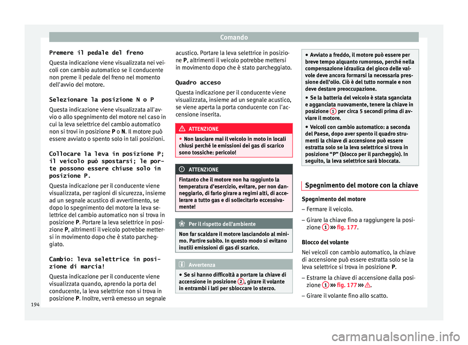 Seat Ateca 2018 Manuale del proprietario (in Italian) Comando
Premere il pedale del freno
Que s
t
a indicazione viene visualizzata nei vei-
coli con cambio automatico se il conducente
non preme il pedale del freno nel momento
dell'avvio del motore.
S Seat Ateca 2018 Manuale del proprietario (in Italian) Comando
Premere il pedale del freno
Que s
t
a indicazione viene visualizzata nei vei-
coli con cambio automatico se il conducente
non preme il pedale del freno nel momento
dell'avvio del motore.
S