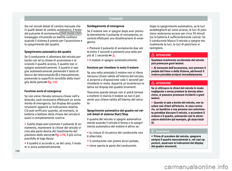 Seat Ateca 2018 Manuale del proprietario (in Italian) Comando
Sia nei veicoli dotati di cambio manuale che
in quel li dot
ati di c
ambio automatico, il testo
del pulsante di avviamento START ENGINE STOPlampeggia simulando un battito cardiaco
quando i
l
Seat Ateca 2018 Manuale del proprietario (in Italian) Comando
Sia nei veicoli dotati di cambio manuale che
in quel li dot
ati di c
ambio automatico, il testo
del pulsante di avviamento START ENGINE STOPlampeggia simulando un battito cardiaco
quando i
l