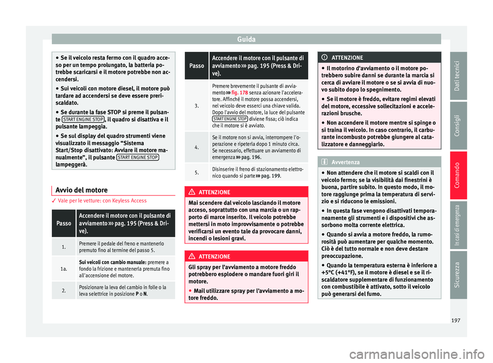 Seat Ateca 2018 Manuale del proprietario (in Italian) Guida
●
Se il
veicolo resta fermo con il quadro acce-
so per un tempo prolungato, la batteria po-
trebbe scaricarsi e il motore potrebbe non ac-
cendersi.
● Sui veicoli con motore diesel, il mot Seat Ateca 2018 Manuale del proprietario (in Italian) Guida
●
Se il
veicolo resta fermo con il quadro acce-
so per un tempo prolungato, la batteria po-
trebbe scaricarsi e il motore potrebbe non ac-
cendersi.
● Sui veicoli con motore diesel, il mot