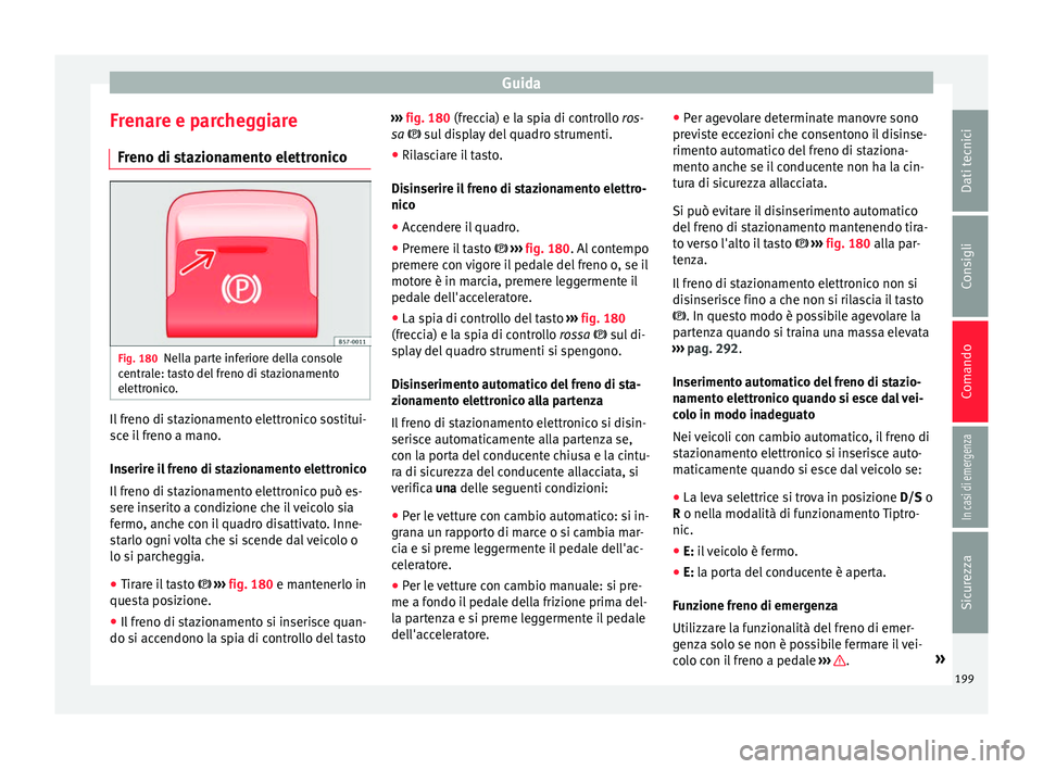 Seat Ateca 2018 Manuale del proprietario (in Italian) Guida
Frenare e parcheggiare Fr eno di s
t
azionamento elettronicoFig. 180
Nella parte inferiore della console
c entr
al
e: tasto del freno di stazionamento
elettronico. Il freno di stazionamento ele Seat Ateca 2018 Manuale del proprietario (in Italian) Guida
Frenare e parcheggiare Fr eno di s
t
azionamento elettronicoFig. 180
Nella parte inferiore della console
c entr
al
e: tasto del freno di stazionamento
elettronico. Il freno di stazionamento ele
