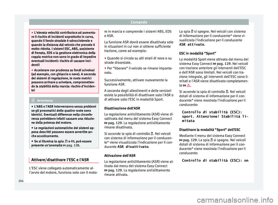 Seat Ateca 2018 Manuale del proprietario (in Italian) Comando
●
L'elev at
a velocità contribuisce ad aumenta-
re il rischio di incidenti soprattutto in curva,
quando il fondo stradale è sdrucciolevole e
quando la distanza dal veicolo che precede Seat Ateca 2018 Manuale del proprietario (in Italian) Comando
●
L'elev at
a velocità contribuisce ad aumenta-
re il rischio di incidenti soprattutto in curva,
quando il fondo stradale è sdrucciolevole e
quando la distanza dal veicolo che precede