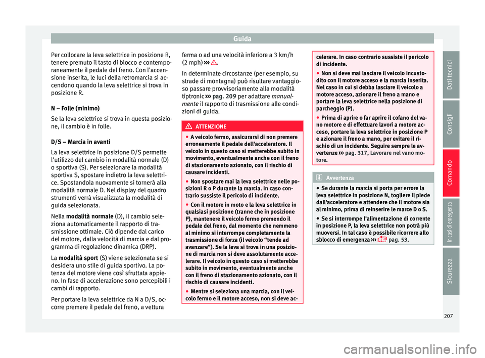 Seat Ateca 2018 Manuale del proprietario (in Italian) Guida
Per collocare la leva selettrice in posizione R,
t ener
e pr
emuto il tasto di blocco e contempo-
raneamente il pedale del freno. Con l'accen-
sione inserita, le luci della retromarcia si a Seat Ateca 2018 Manuale del proprietario (in Italian) Guida
Per collocare la leva selettrice in posizione R,
t ener
e pr
emuto il tasto di blocco e contempo-
raneamente il pedale del freno. Con l'accen-
sione inserita, le luci della retromarcia si a