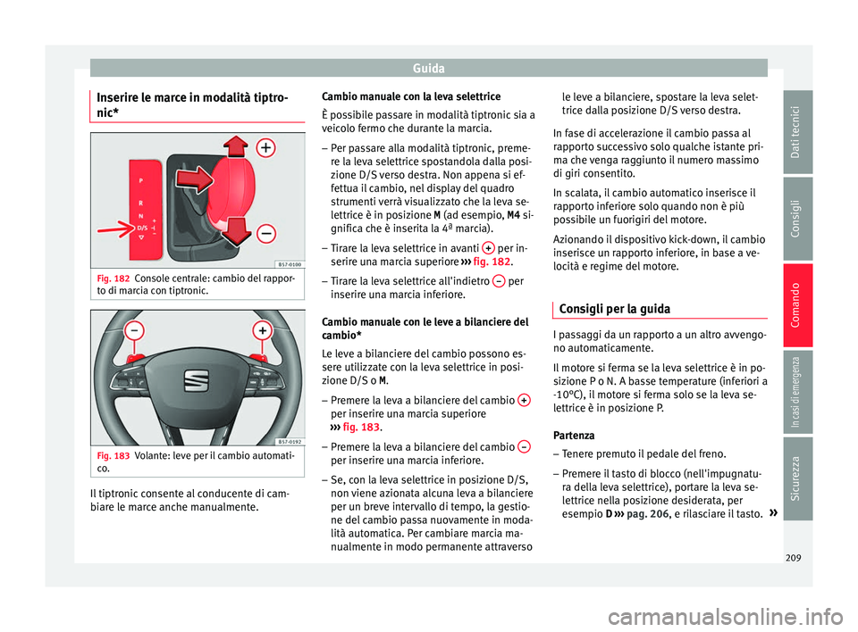 Seat Ateca 2018 Manuale del proprietario (in Italian) Guida
Inserire le marce in modalità tiptro-
nic* Fig. 182
Console centrale: cambio del rappor-
t o di m
ar
cia con tiptronic. Fig. 183
Volante: leve per il cambio automati-
c o
. Il tiptronic consent Seat Ateca 2018 Manuale del proprietario (in Italian) Guida
Inserire le marce in modalità tiptro-
nic* Fig. 182
Console centrale: cambio del rappor-
t o di m
ar
cia con tiptronic. Fig. 183
Volante: leve per il cambio automati-
c o
. Il tiptronic consent
