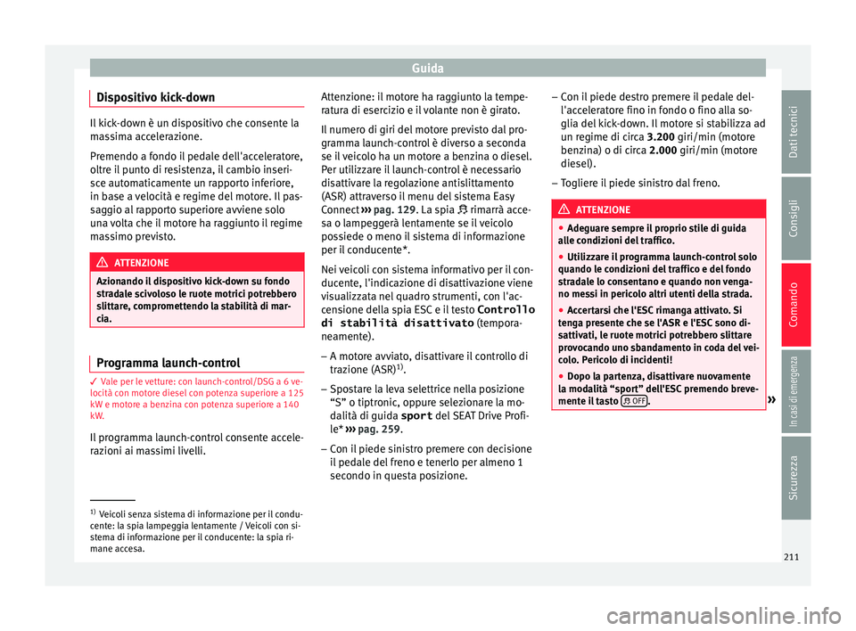 Seat Ateca 2018 Manuale del proprietario (in Italian) Guida
Dispositivo kick-down Il kick-down è un dispositivo che consente la
ma
s
sima accelerazione.
Premendo a fondo il pedale dell'acceleratore,
oltre il punto di resistenza, il cambio inseri-
sc Seat Ateca 2018 Manuale del proprietario (in Italian) Guida
Dispositivo kick-down Il kick-down è un dispositivo che consente la
ma
s
sima accelerazione.
Premendo a fondo il pedale dell'acceleratore,
oltre il punto di resistenza, il cambio inseri-
sc