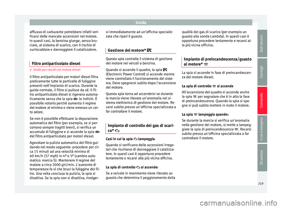Seat Ateca 2018 Manuale del proprietario (in Italian) Guida
afflusso di carburante potrebbero infatti veri-
fic ar
s
i delle mancate accensioni nel motore.
In questi casi, la benzina giunge, senza bru-
ciare, al sistema di scarico, con il rischio di
surr Seat Ateca 2018 Manuale del proprietario (in Italian) Guida
afflusso di carburante potrebbero infatti veri-
fic ar
s
i delle mancate accensioni nel motore.
In questi casi, la benzina giunge, senza bru-
ciare, al sistema di scarico, con il rischio di
surr