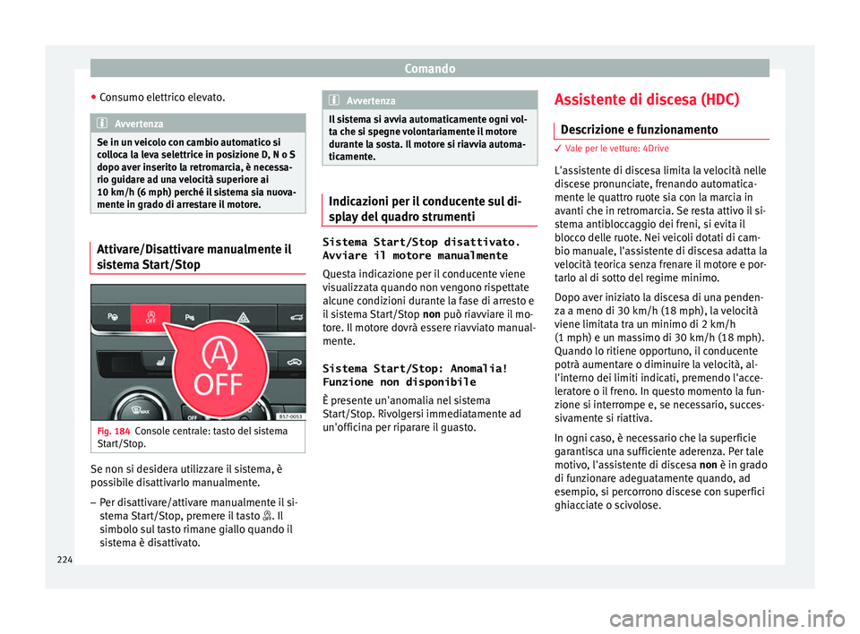 Seat Ateca 2018 Manuale del proprietario (in Italian) Comando
● Con
s
umo elettrico elevato. Avvertenza
Se in un veicolo con cambio automatico si
co l
loca la leva selettrice in posizione D, N o S
dopo aver inserito la retromarcia, è necessa-
rio gui Seat Ateca 2018 Manuale del proprietario (in Italian) Comando
● Con
s
umo elettrico elevato. Avvertenza
Se in un veicolo con cambio automatico si
co l
loca la leva selettrice in posizione D, N o S
dopo aver inserito la retromarcia, è necessa-
rio gui