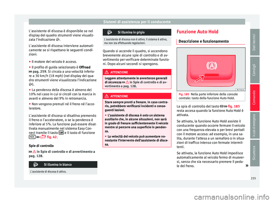 Seat Ateca 2018 Manuale del proprietario (in Italian) Sistemi di assistenza per il conducente
L'assistente di discesa è disponibile se nel
di s
p
lay del quadro strumenti viene visualiz-
zata l'indicazione .
L'assistente di discesa interv Seat Ateca 2018 Manuale del proprietario (in Italian) Sistemi di assistenza per il conducente
L'assistente di discesa è disponibile se nel
di s
p
lay del quadro strumenti viene visualiz-
zata l'indicazione .
L'assistente di discesa interv
