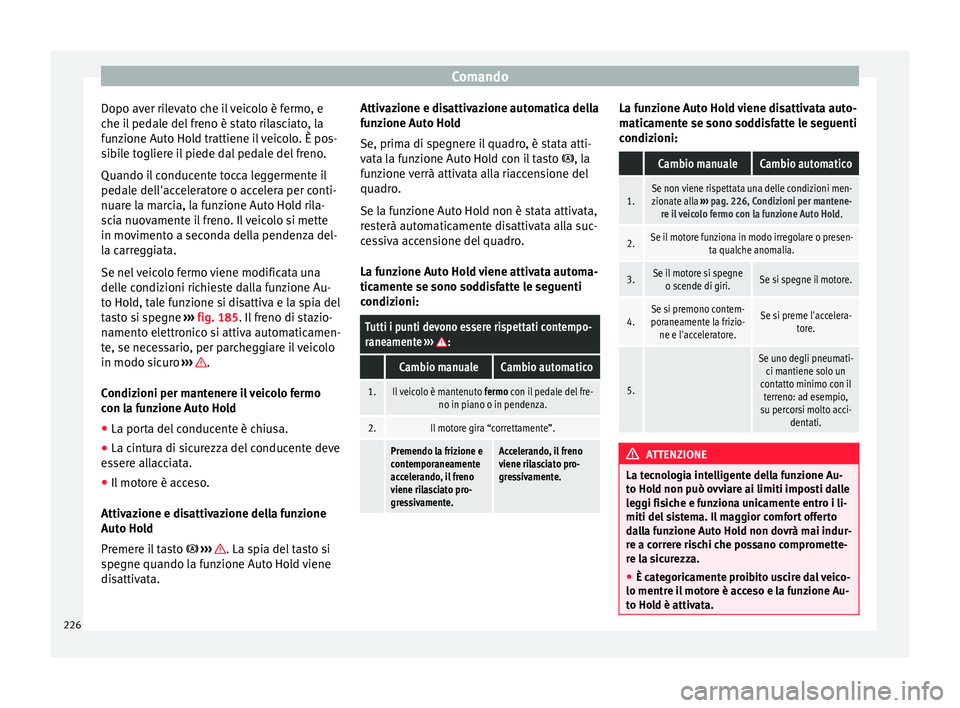 Seat Ateca 2018 Manuale del proprietario (in Italian) Comando
Dopo aver rilevato che il veicolo è fermo, e
c he i
l
pedale del freno è stato rilasciato, la
funzione Auto Hold trattiene il veicolo. È pos-
sibile togliere il piede dal pedale del freno. Seat Ateca 2018 Manuale del proprietario (in Italian) Comando
Dopo aver rilevato che il veicolo è fermo, e
c he i
l
pedale del freno è stato rilasciato, la
funzione Auto Hold trattiene il veicolo. È pos-
sibile togliere il piede dal pedale del freno.