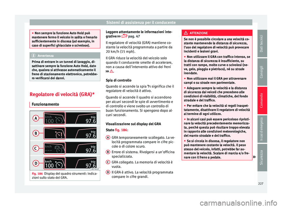 Seat Ateca 2018 Manuale del proprietario (in Italian) Sistemi di assistenza per il conducente
●
Non sempre l a f
unzione Auto Hold può
mantenere fermo il veicolo in salita o frenarlo
sufficientemente in discesa (ad esempio, in
caso di superfici ghiacc Seat Ateca 2018 Manuale del proprietario (in Italian) Sistemi di assistenza per il conducente
●
Non sempre l a f
unzione Auto Hold può
mantenere fermo il veicolo in salita o frenarlo
sufficientemente in discesa (ad esempio, in
caso di superfici ghiacc