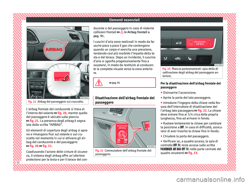 Seat Ateca 2018 Manuale del proprietario (in Italian) Elementi essenziali
Fig. 21
Airbag del passeggero sul cruscotto. L'airbag frontale del conducente si trova al-
l'int
erno del
volante ››› fig. 20, mentre quello
del passeggero è ubica Seat Ateca 2018 Manuale del proprietario (in Italian) Elementi essenziali
Fig. 21
Airbag del passeggero sul cruscotto. L'airbag frontale del conducente si trova al-
l'int
erno del
volante ››› fig. 20, mentre quello
del passeggero è ubica