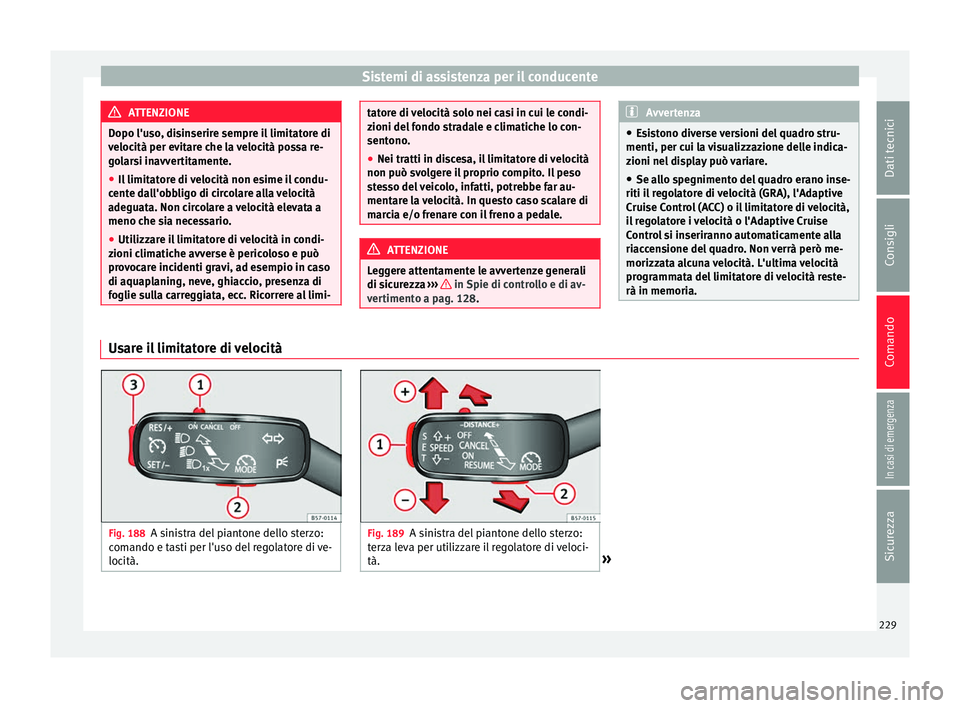 Seat Ateca 2018 Manuale del proprietario (in Italian) Sistemi di assistenza per il conducente
ATTENZIONE
Dopo l'uso, disinserire sempre il limitatore di
veloc ità per ev
itare che la velocità possa re-
golarsi inavvertitamente.
● Il limitatore di Seat Ateca 2018 Manuale del proprietario (in Italian) Sistemi di assistenza per il conducente
ATTENZIONE
Dopo l'uso, disinserire sempre il limitatore di
veloc ità per ev
itare che la velocità possa re-
golarsi inavvertitamente.
● Il limitatore di
