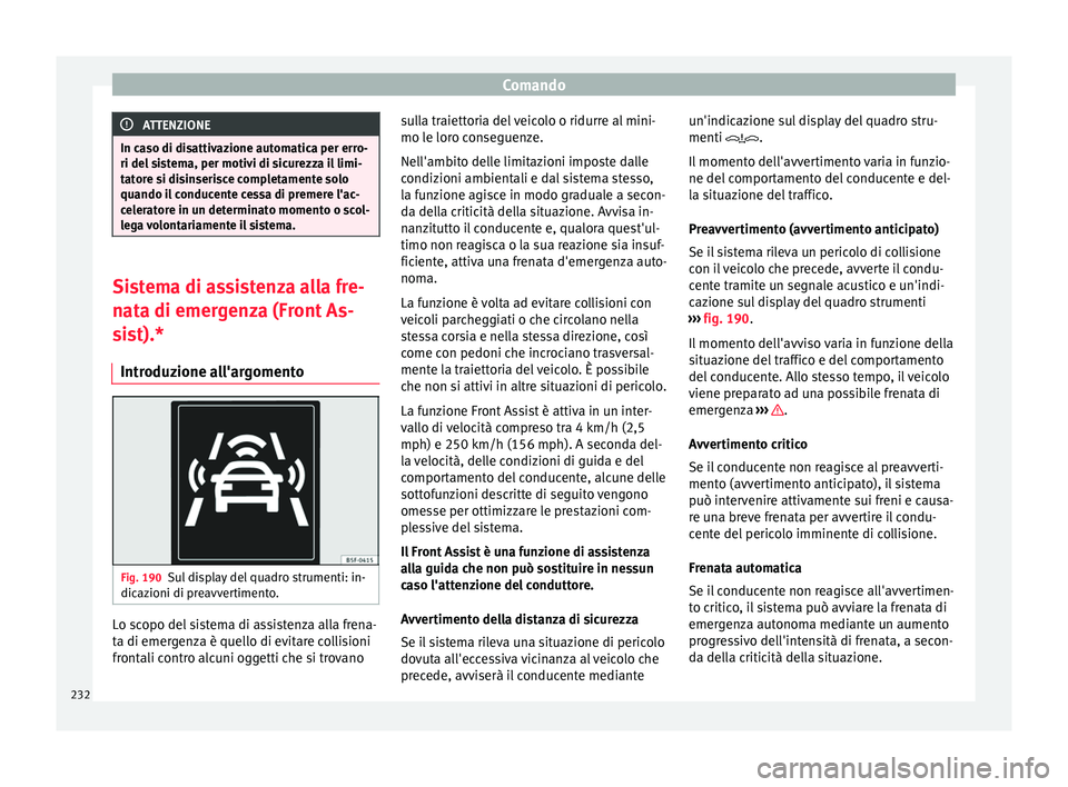 Seat Ateca 2018 Manuale del proprietario (in Italian) Comando
ATTENZIONE
In caso di disattivazione automatica per erro-
ri del s i
stema, per motivi di sicurezza il limi-
tatore si disinserisce completamente solo
quando il conducente cessa di premere l Seat Ateca 2018 Manuale del proprietario (in Italian) Comando
ATTENZIONE
In caso di disattivazione automatica per erro-
ri del s i
stema, per motivi di sicurezza il limi-
tatore si disinserisce completamente solo
quando il conducente cessa di premere l