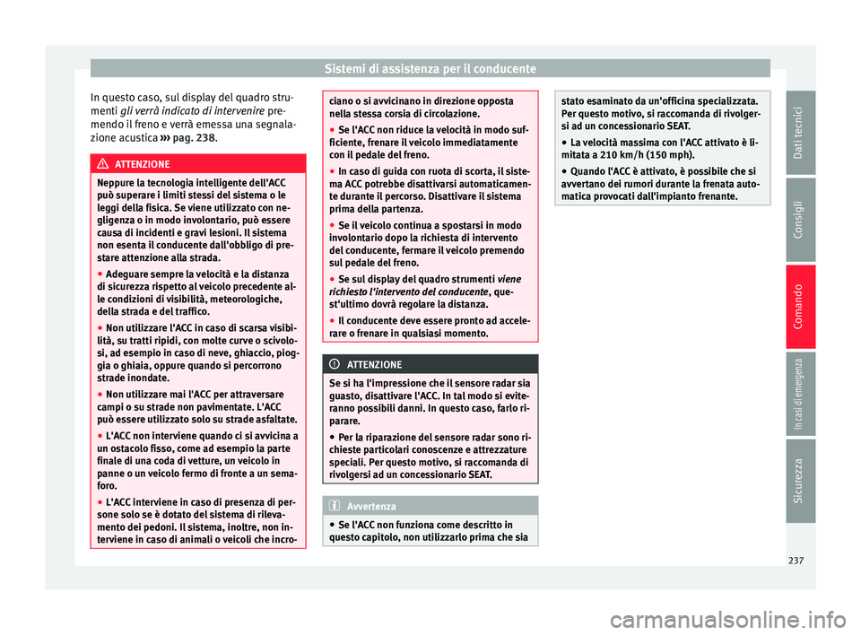 Seat Ateca 2018 Manuale del proprietario (in Italian) Sistemi di assistenza per il conducente
In questo caso, sul display del quadro stru-
menti gli v
er
rà indicato di intervenire pre-
mendo il freno e verrà emessa una segnala-
zione acustica › Seat Ateca 2018 Manuale del proprietario (in Italian) Sistemi di assistenza per il conducente
In questo caso, sul display del quadro stru-
menti gli v
er
rà indicato di intervenire pre-
mendo il freno e verrà emessa una segnala-
zione acustica ›