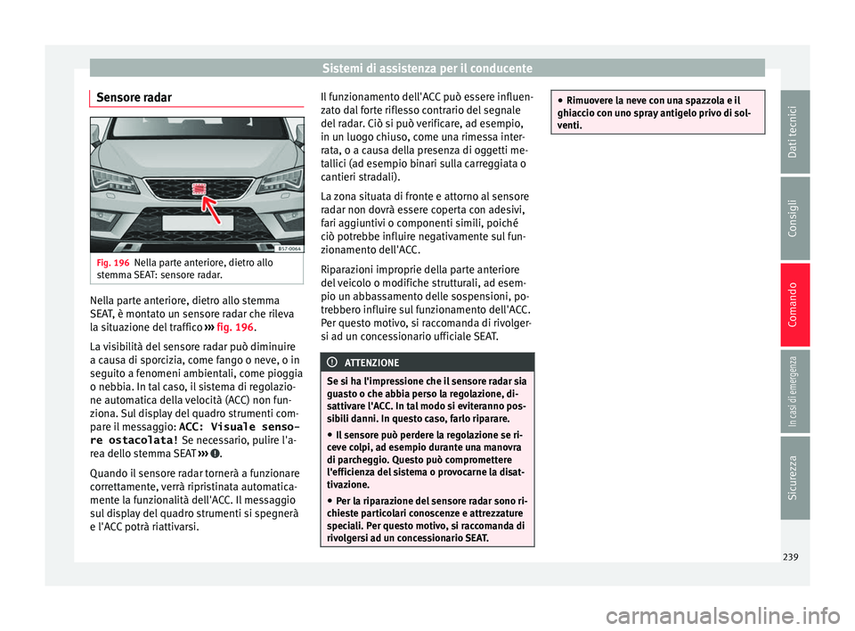 Seat Ateca 2018 Manuale del proprietario (in Italian) Sistemi di assistenza per il conducente
Sensore radar Fig. 196
Nella parte anteriore, dietro allo
s t
emm
a SEAT: sensore radar. Nella parte anteriore, dietro allo stemma
S
EA
T
, è montato un senso Seat Ateca 2018 Manuale del proprietario (in Italian) Sistemi di assistenza per il conducente
Sensore radar Fig. 196
Nella parte anteriore, dietro allo
s t
emm
a SEAT: sensore radar. Nella parte anteriore, dietro allo stemma
S
EA
T
, è montato un senso